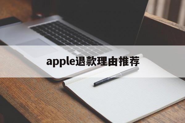 apple退款理由推荐(苹果退款理由怎么写成功率高)